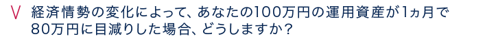 経済情勢の変化によって、運用資産に1ヶ月で20%の損失が生じた場合、どうしますか？